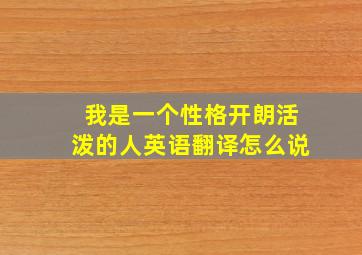 我是一个性格开朗活泼的人英语翻译怎么说