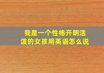 我是一个性格开朗活泼的女孩用英语怎么说