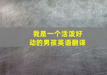 我是一个活泼好动的男孩英语翻译