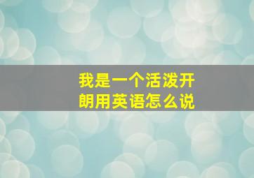 我是一个活泼开朗用英语怎么说