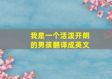 我是一个活泼开朗的男孩翻译成英文