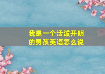 我是一个活泼开朗的男孩英语怎么说