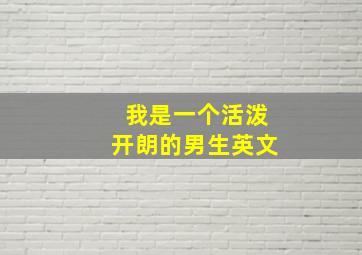 我是一个活泼开朗的男生英文