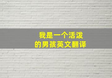 我是一个活泼的男孩英文翻译