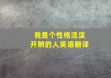 我是个性格活泼开朗的人英语翻译