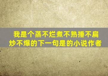 我是个蒸不烂煮不熟捶不扁炒不爆的下一句是的小说作者