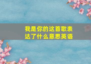 我是你的这首歌表达了什么意思英语