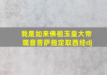 我是如来佛祖玉皇大帝观音菩萨指定取西经dj