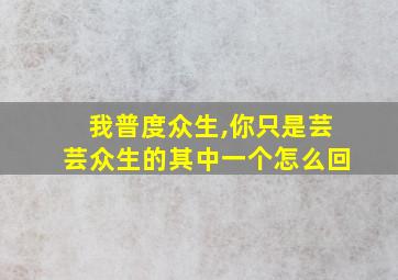 我普度众生,你只是芸芸众生的其中一个怎么回