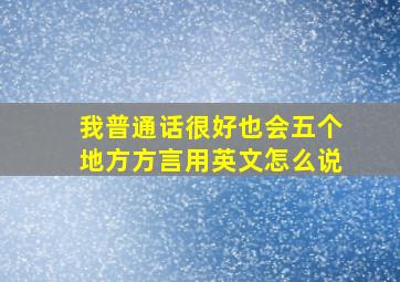 我普通话很好也会五个地方方言用英文怎么说