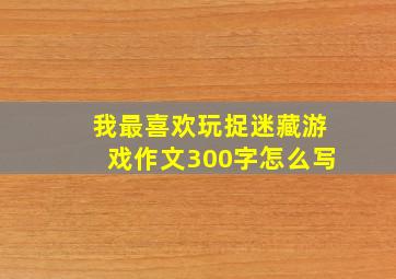 我最喜欢玩捉迷藏游戏作文300字怎么写