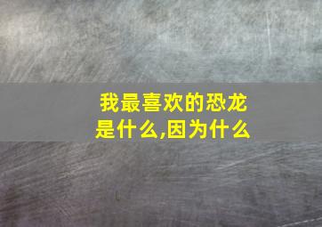 我最喜欢的恐龙是什么,因为什么