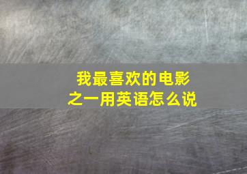 我最喜欢的电影之一用英语怎么说