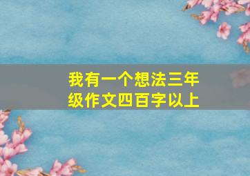 我有一个想法三年级作文四百字以上