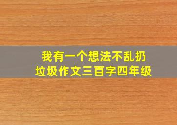 我有一个想法不乱扔垃圾作文三百字四年级