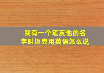 我有一个笔友他的名字叫迈克用英语怎么说