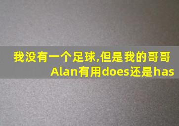 我没有一个足球,但是我的哥哥Alan有用does还是has