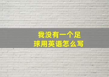 我没有一个足球用英语怎么写