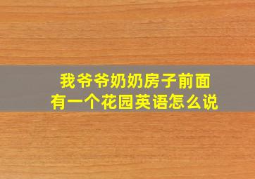 我爷爷奶奶房子前面有一个花园英语怎么说