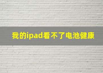 我的ipad看不了电池健康