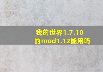 我的世界1.7.10的mod1.12能用吗