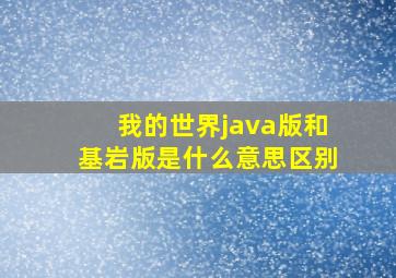 我的世界java版和基岩版是什么意思区别