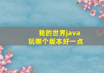 我的世界java玩哪个版本好一点