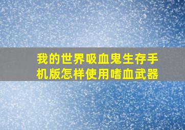 我的世界吸血鬼生存手机版怎样使用嗜血武器