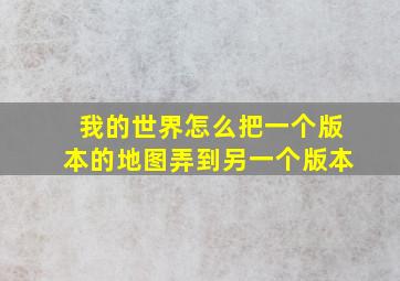 我的世界怎么把一个版本的地图弄到另一个版本