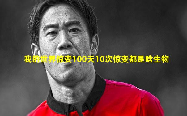 我的世界惊变100天10次惊变都是啥生物