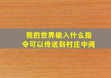 我的世界输入什么指令可以传送到村庄中间