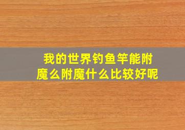 我的世界钓鱼竿能附魔么附魔什么比较好呢