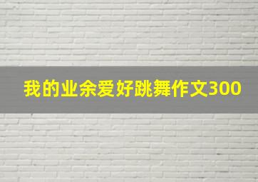 我的业余爱好跳舞作文300