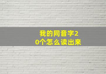 我的同音字20个怎么读出来