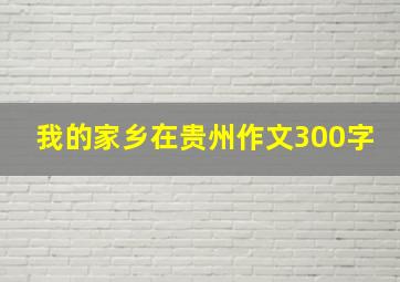 我的家乡在贵州作文300字