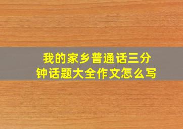 我的家乡普通话三分钟话题大全作文怎么写