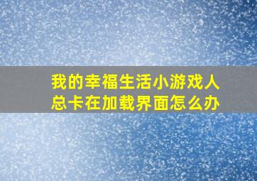 我的幸福生活小游戏人总卡在加载界面怎么办