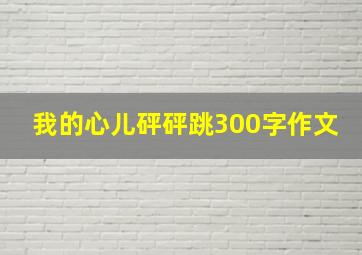 我的心儿砰砰跳300字作文