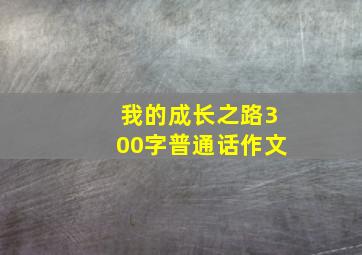 我的成长之路300字普通话作文