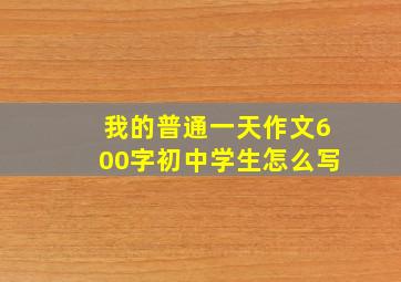 我的普通一天作文600字初中学生怎么写