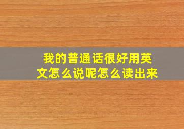 我的普通话很好用英文怎么说呢怎么读出来