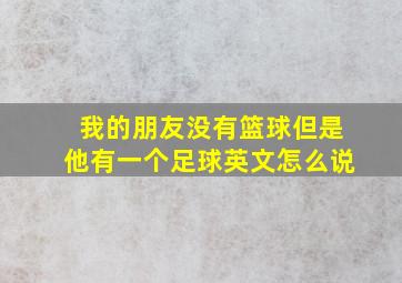 我的朋友没有篮球但是他有一个足球英文怎么说