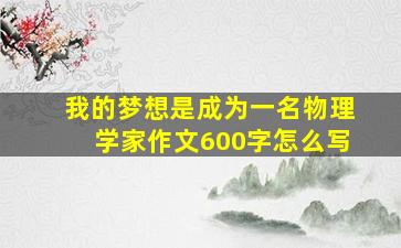 我的梦想是成为一名物理学家作文600字怎么写