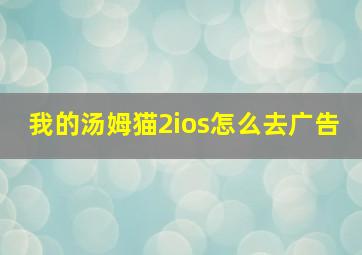 我的汤姆猫2ios怎么去广告