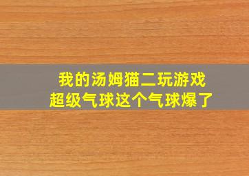 我的汤姆猫二玩游戏超级气球这个气球爆了