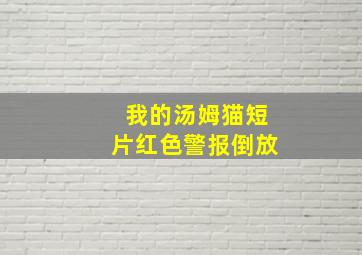 我的汤姆猫短片红色警报倒放