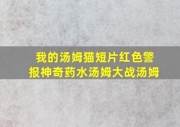 我的汤姆猫短片红色警报神奇药水汤姆大战汤姆