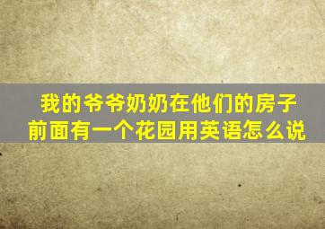 我的爷爷奶奶在他们的房子前面有一个花园用英语怎么说