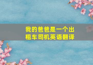 我的爸爸是一个出租车司机英语翻译