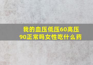 我的血压低压60高压90正常吗女性吃什么药